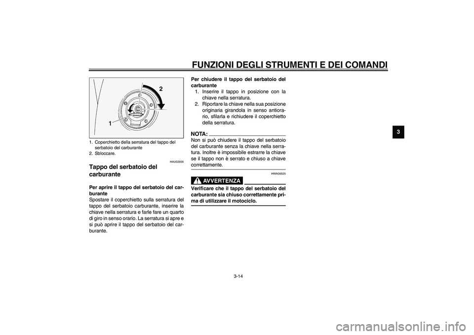 YAMAHA FJR1300A 2003  Manuale duso (in Italian) FUNZIONI DEGLI STRUMENTI E DEI COMANDI
3-14
3
HAU02935
Tappo del serbatoio del 
carburante Per aprire il tappo del serbatoio del car-
burante
Spostare il coperchietto sulla serratura del
tappo del ser