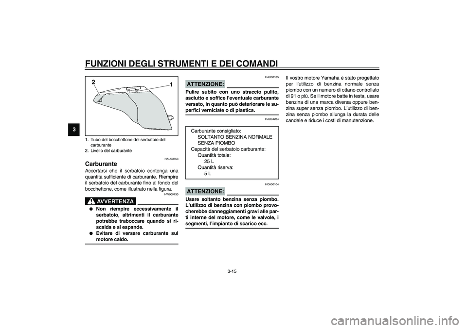 YAMAHA FJR1300A 2003  Manuale duso (in Italian) FUNZIONI DEGLI STRUMENTI E DEI COMANDI
3-15
3
HAU03753
Carburante Accertarsi che il serbatoio contenga una
quantità sufficiente di carburante. Riempire
il serbatoio del carburante fino al fondo del
b