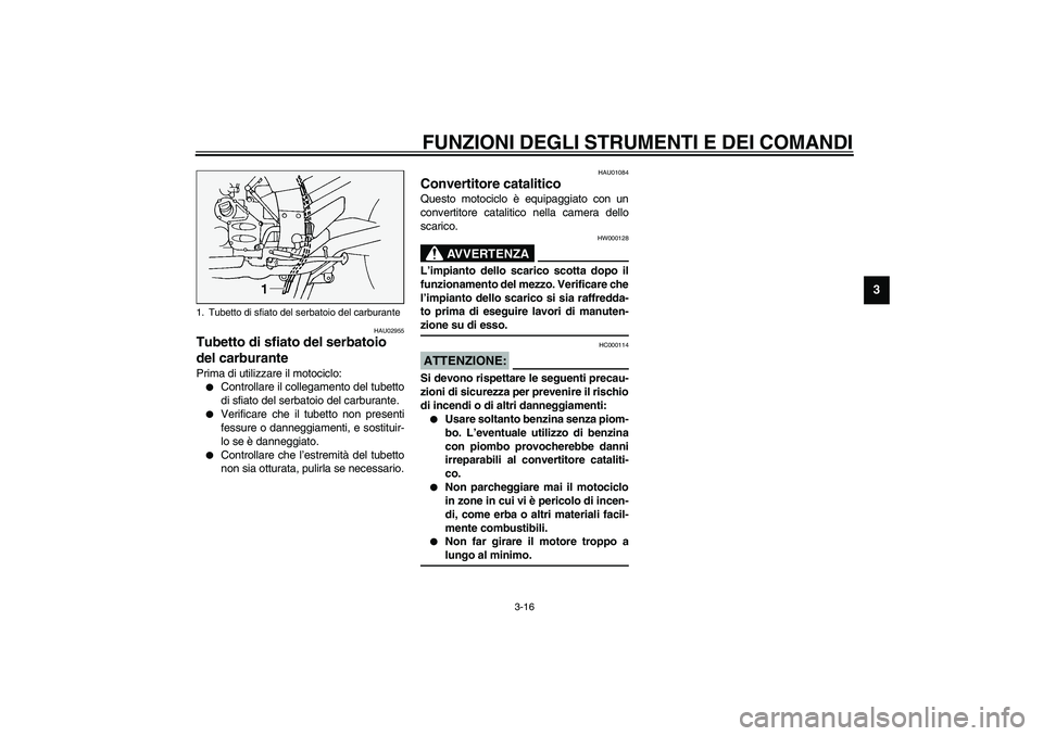 YAMAHA FJR1300A 2003  Manuale duso (in Italian) FUNZIONI DEGLI STRUMENTI E DEI COMANDI
3-16
3
HAU02955
Tubetto di sfiato del serbatoio 
del carburante Prima di utilizzare il motociclo:
Controllare il collegamento del tubetto
di sfiato del serbatoi
