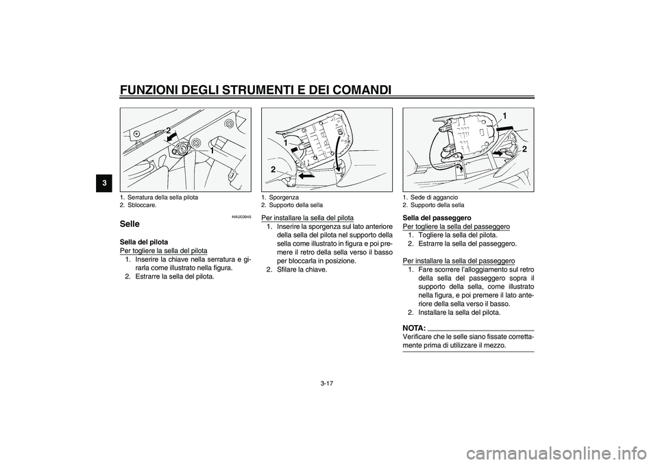 YAMAHA FJR1300A 2003  Manuale duso (in Italian) FUNZIONI DEGLI STRUMENTI E DEI COMANDI
3-17
3
HAU03945
Selle Sella del pilota 
Per togliere la sella del pilota1. Inserire la chiave nella serratura e gi-
rarla come illustrato nella figura.
2. Estrar