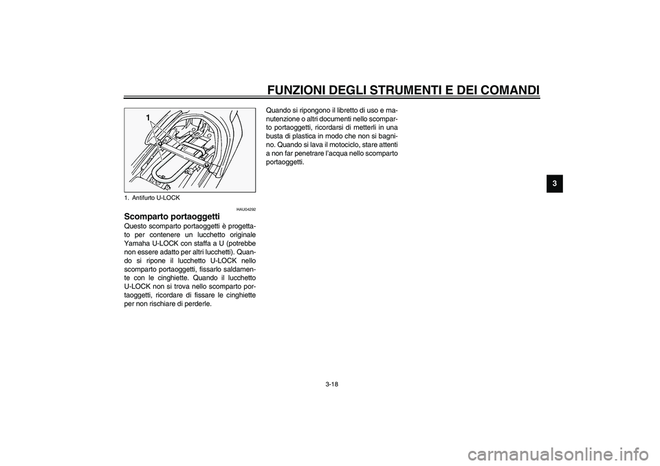 YAMAHA FJR1300A 2003  Manuale duso (in Italian) FUNZIONI DEGLI STRUMENTI E DEI COMANDI
3-18
3
HAU04292
Scomparto portaoggetti Questo scomparto portaoggetti è progetta-
to per contenere un lucchetto originale
Yamaha U-LOCK con staffa a U (potrebbe
