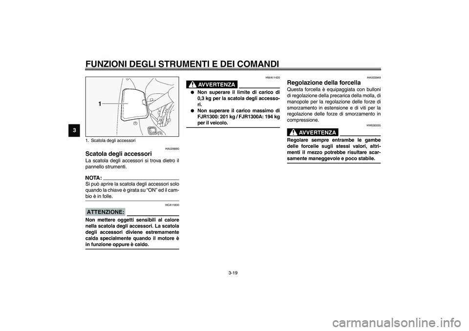YAMAHA FJR1300A 2003  Manuale duso (in Italian) FUNZIONI DEGLI STRUMENTI E DEI COMANDI
3-19
3
HAU26880
Scatola degli accessori La scatola degli accessori si trova dietro il
pannello strumenti.NOTA:_ Si può aprire la scatola degli accessori solo
qu