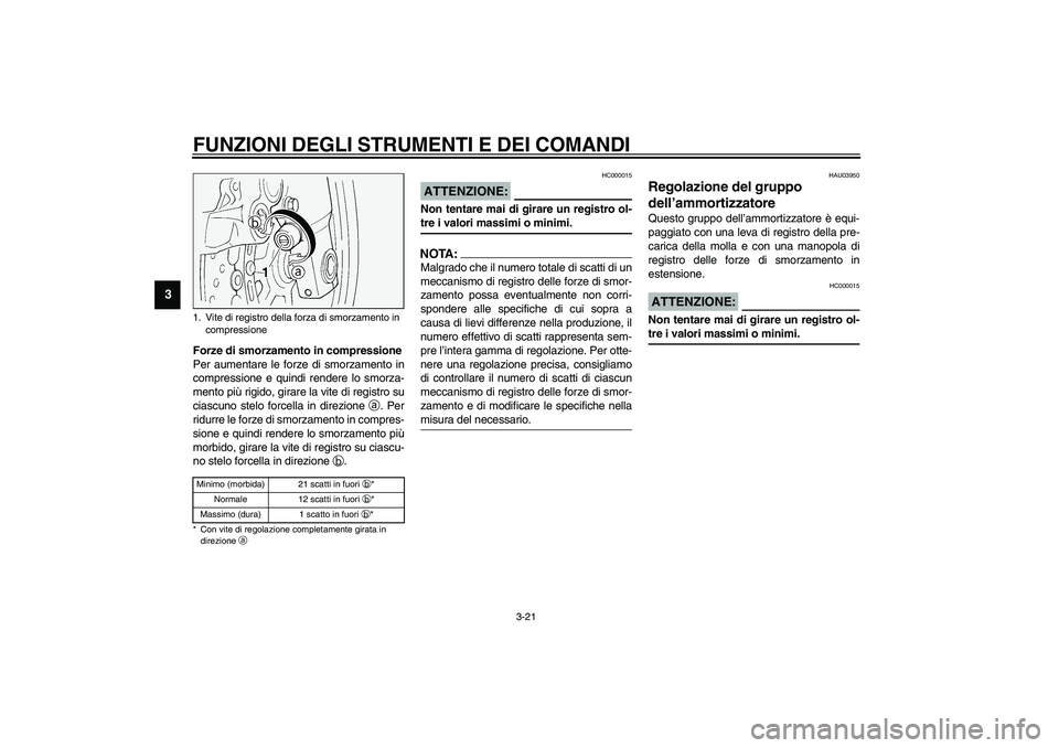 YAMAHA FJR1300A 2003  Manuale duso (in Italian) FUNZIONI DEGLI STRUMENTI E DEI COMANDI
3-21
3
Forze di smorzamento in compressione
Per aumentare le forze di smorzamento in
compressione e quindi rendere lo smorza-
mento più rigido, girare la vite d
