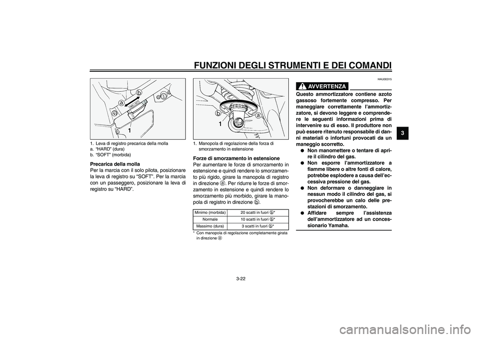 YAMAHA FJR1300A 2003  Manuale duso (in Italian) FUNZIONI DEGLI STRUMENTI E DEI COMANDI
3-22
3
Precarica della molla
Per la marcia con il solo pilota, posizionare
la leva di registro su “SOFT”. Per la marcia
con un passeggero, posizionare la lev