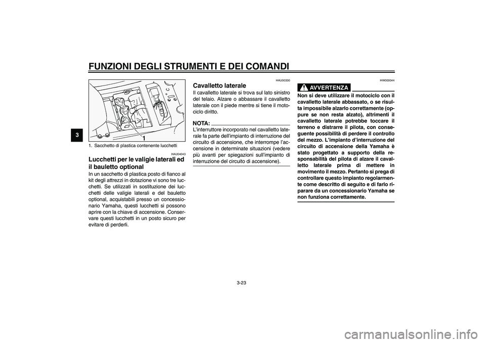 YAMAHA FJR1300A 2003  Manuale duso (in Italian) FUNZIONI DEGLI STRUMENTI E DEI COMANDI
3-23
3
HAU04043
Lucchetti per le valigie laterali ed 
il bauletto optional In un sacchetto di plastica posto di fianco al
kit degli attrezzi in dotazione vi sono