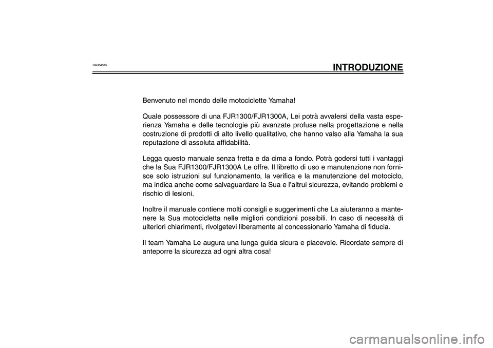 YAMAHA FJR1300A 2003  Manuale duso (in Italian) HAU04575
INTRODUZIONE
Benvenuto nel mondo delle motociclette Yamaha!
Quale possessore di una FJR1300/FJR1300A, Lei potrà avvalersi della vasta espe-
rienza Yamaha e delle tecnologie più avanzate pro