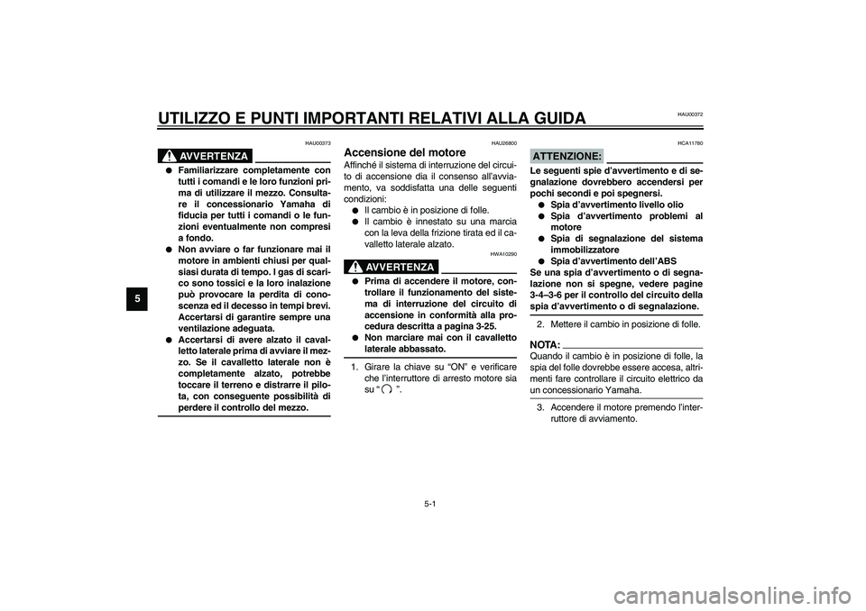 YAMAHA FJR1300A 2003  Manuale duso (in Italian) 5-1
5
HAU00372
5-UTILIZZO E PUNTI IMPORTANTI RELATIVI ALLA GUIDA 
HAU00373
AVVERTENZA
_ 
Familiarizzare completamente con
tutti i comandi e le loro funzioni pri-
ma di utilizzare il mezzo. Consulta-
