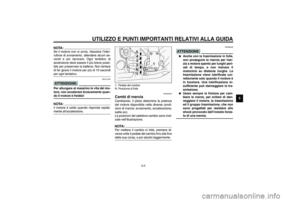 YAMAHA FJR1300A 2003  Manuale duso (in Italian) UTILIZZO E PUNTI IMPORTANTI RELATIVI ALLA GUIDA
5-2
5
NOTA:_ Se il motore non si avvia, rilasciare l’inter-
ruttore di avviamento, attendere alcuni se-
condi e poi riprovare. Ogni tentativo di
accen