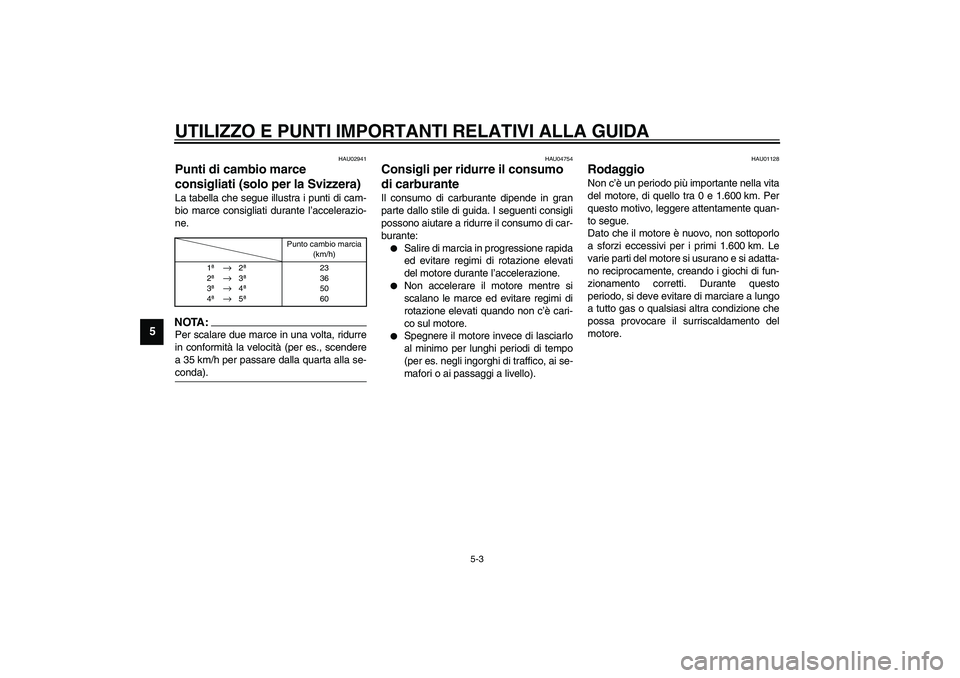 YAMAHA FJR1300A 2003  Manuale duso (in Italian) UTILIZZO E PUNTI IMPORTANTI RELATIVI ALLA GUIDA
5-3
5
HAU02941
Punti di cambio marce 
consigliati (solo per la Svizzera) La tabella che segue illustra i punti di cam-
bio marce consigliati durante l