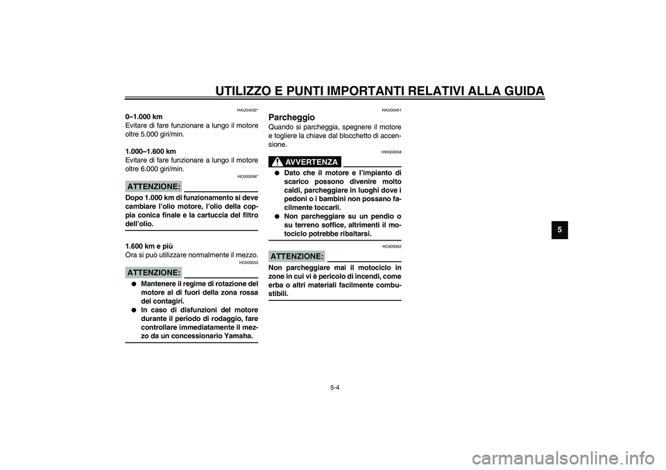 YAMAHA FJR1300A 2003  Manuale duso (in Italian) UTILIZZO E PUNTI IMPORTANTI RELATIVI ALLA GUIDA
5-4
5
HAU04032*
0–1.000 km
Evitare di fare funzionare a lungo il motore
oltre 5.000 giri/min.
1.000–1.600 km
Evitare di fare funzionare a lungo il m