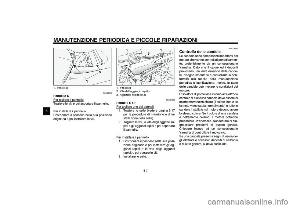 YAMAHA FJR1300A 2003  Manuale duso (in Italian) MANUTENZIONE PERIODICA E PICCOLE RIPARAZIONI
6-7
6
HAU01315
Pannello D
Per togliere il pannelloTogliere le viti e poi asportare il pannello.
Per installare il pannelloPosizionare il pannello nella sua