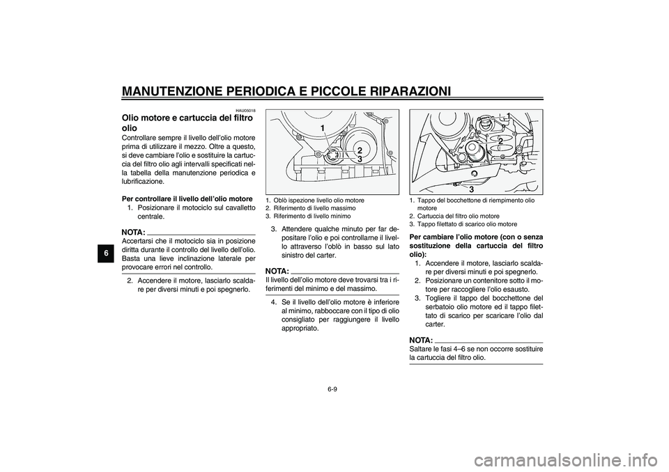 YAMAHA FJR1300A 2003 Manuale duso (in Italian) MANUTENZIONE PERIODICA E PICCOLE RIPARAZIONI
6-9
6
HAU05018
Olio motore e cartuccia del filtro
olio Controllare sempre il livello dell’olio motore
prima di utilizzare il mezzo. Oltre a questo,
si d YAMAHA FJR1300A 2003 Manuale duso (in Italian) MANUTENZIONE PERIODICA E PICCOLE RIPARAZIONI
6-9
6
HAU05018
Olio motore e cartuccia del filtro
olio Controllare sempre il livello dell’olio motore
prima di utilizzare il mezzo. Oltre a questo,
si d