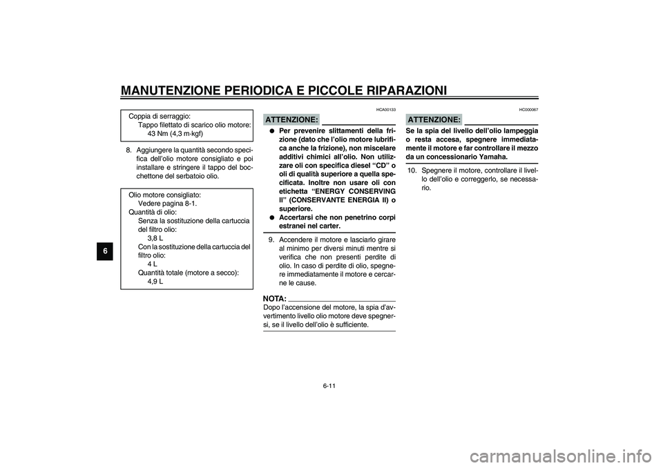 YAMAHA FJR1300A 2003 Manuale duso (in Italian) MANUTENZIONE PERIODICA E PICCOLE RIPARAZIONI
6-11
6
8. Aggiungere la quantità secondo speci-
fica dell’olio motore consigliato e poi
installare e stringere il tappo del boc-
chettone del serbatoio YAMAHA FJR1300A 2003 Manuale duso (in Italian) MANUTENZIONE PERIODICA E PICCOLE RIPARAZIONI
6-11
6
8. Aggiungere la quantità secondo speci-
fica dell’olio motore consigliato e poi
installare e stringere il tappo del boc-
chettone del serbatoio
