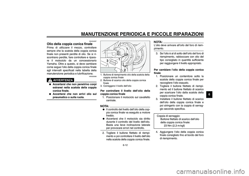 YAMAHA FJR1300A 2003 Manuale duso (in Italian) MANUTENZIONE PERIODICA E PICCOLE RIPARAZIONI
6-12
6
HAU04067
Olio della coppia conica finale Prima di utilizzare il mezzo, controllare
sempre che la scatola della coppia conica
finale non presenti per YAMAHA FJR1300A 2003 Manuale duso (in Italian) MANUTENZIONE PERIODICA E PICCOLE RIPARAZIONI
6-12
6
HAU04067
Olio della coppia conica finale Prima di utilizzare il mezzo, controllare
sempre che la scatola della coppia conica
finale non presenti per