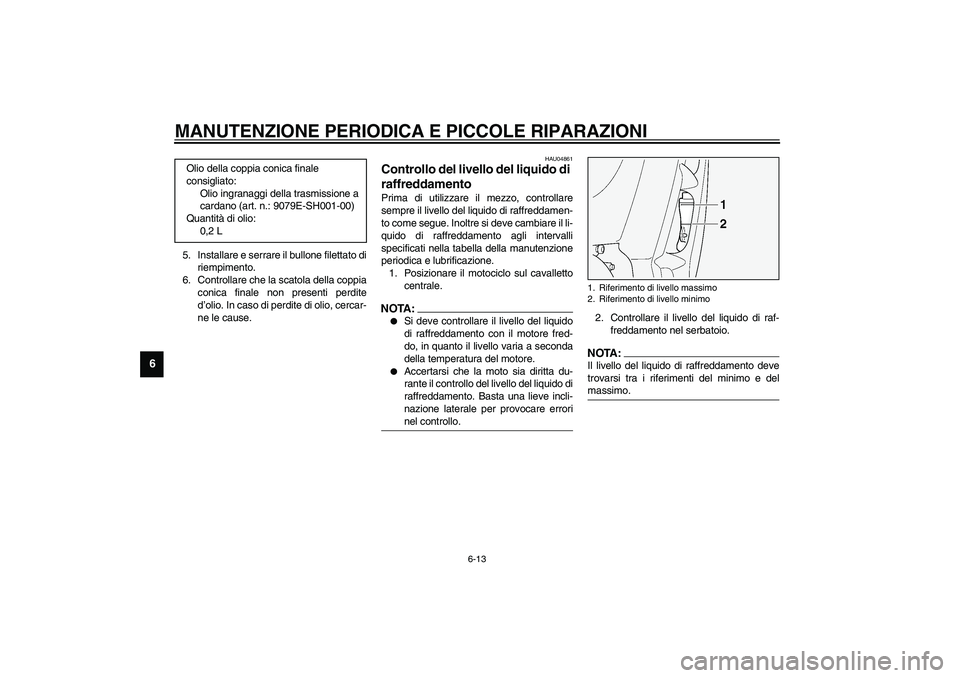 YAMAHA FJR1300A 2003 Manuale duso (in Italian) MANUTENZIONE PERIODICA E PICCOLE RIPARAZIONI
6-13
6
5. Installare e serrare il bullone filettato di
riempimento.
6. Controllare che la scatola della coppia
conica finale non presenti perdite
d’olio. YAMAHA FJR1300A 2003 Manuale duso (in Italian) MANUTENZIONE PERIODICA E PICCOLE RIPARAZIONI
6-13
6
5. Installare e serrare il bullone filettato di
riempimento.
6. Controllare che la scatola della coppia
conica finale non presenti perdite
d’olio.
