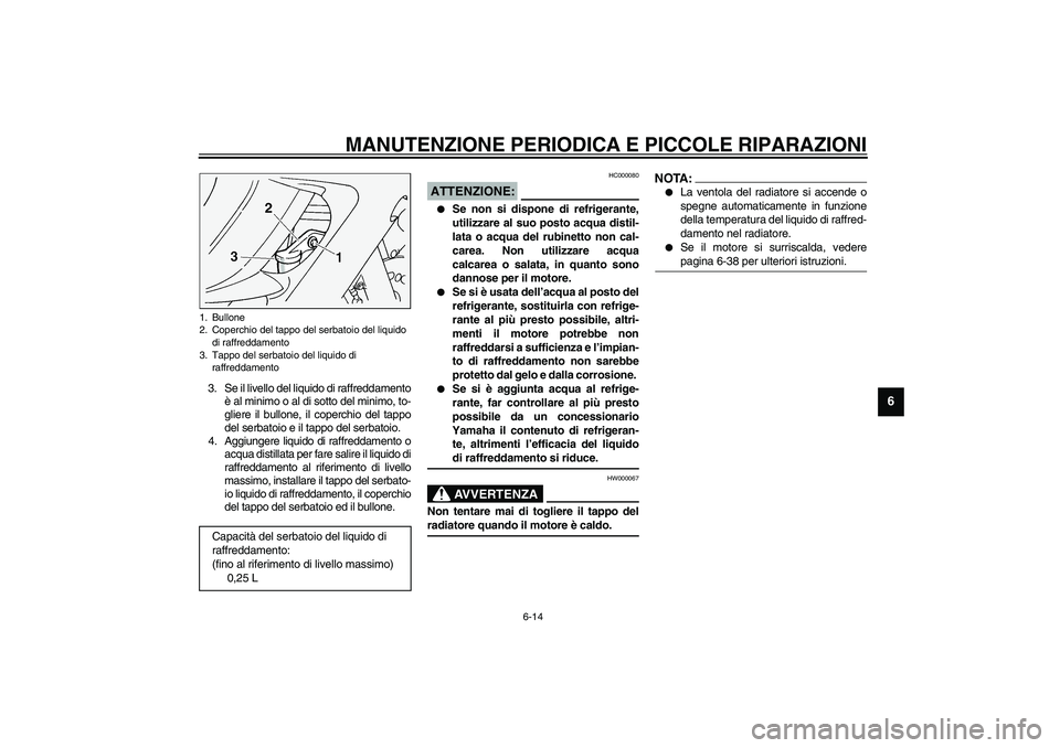 YAMAHA FJR1300A 2003 Manuale duso (in Italian) MANUTENZIONE PERIODICA E PICCOLE RIPARAZIONI
6-14
6
3. Se il livello del liquido di raffreddamento
è al minimo o al di sotto del minimo, to-
gliere il bullone, il coperchio del tappo
del serbatoio e YAMAHA FJR1300A 2003 Manuale duso (in Italian) MANUTENZIONE PERIODICA E PICCOLE RIPARAZIONI
6-14
6
3. Se il livello del liquido di raffreddamento
è al minimo o al di sotto del minimo, to-
gliere il bullone, il coperchio del tappo
del serbatoio e