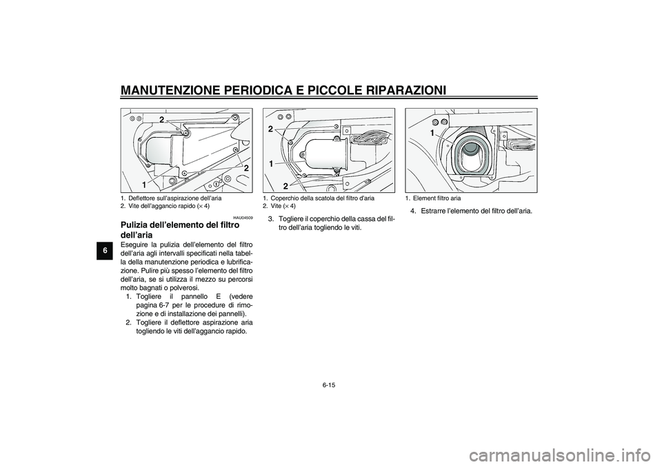 YAMAHA FJR1300A 2003 Manuale duso (in Italian) MANUTENZIONE PERIODICA E PICCOLE RIPARAZIONI
6-15
6
HAU04509
Pulizia dell’elemento del filtro
dell’aria Eseguire la pulizia dell’elemento del filtro
dell’aria agli intervalli specificati nell YAMAHA FJR1300A 2003 Manuale duso (in Italian) MANUTENZIONE PERIODICA E PICCOLE RIPARAZIONI
6-15
6
HAU04509
Pulizia dell’elemento del filtro
dell’aria Eseguire la pulizia dell’elemento del filtro
dell’aria agli intervalli specificati nell