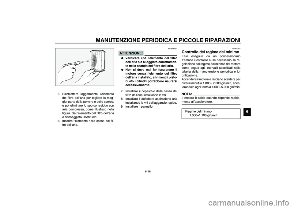 YAMAHA FJR1300A 2003 Manuale duso (in Italian) MANUTENZIONE PERIODICA E PICCOLE RIPARAZIONI
6-16
6
5. Picchiettare leggermente l’elemento
del filtro dell’aria per togliere la mag-
gior parte della polvere e dello sporco,
e poi eliminare lo spo YAMAHA FJR1300A 2003 Manuale duso (in Italian) MANUTENZIONE PERIODICA E PICCOLE RIPARAZIONI
6-16
6
5. Picchiettare leggermente l’elemento
del filtro dell’aria per togliere la mag-
gior parte della polvere e dello sporco,
e poi eliminare lo spo