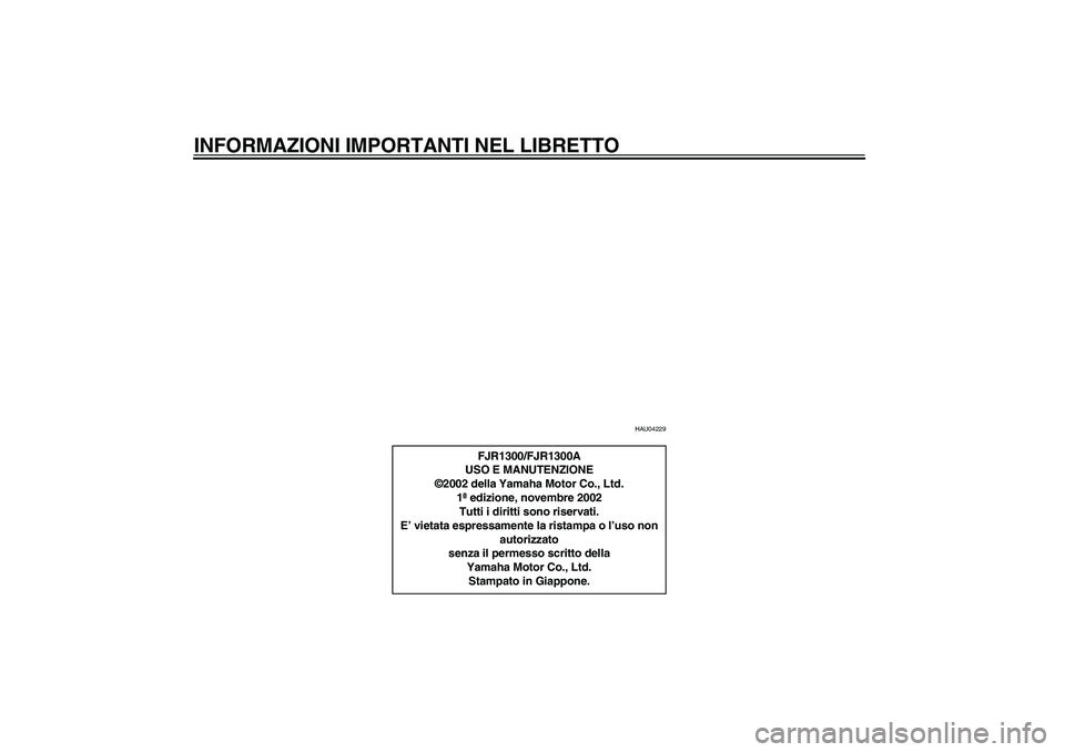 YAMAHA FJR1300A 2003  Manuale duso (in Italian) INFORMAZIONI IMPORTANTI NEL LIBRETTO
HAU04229
FJR1300/FJR1300A
USO E MANUTENZIONE
©2002 della Yamaha Motor Co., Ltd.
1ª edizione, novembre 2002
Tutti i diritti sono riservati.
E’ vietata espressam