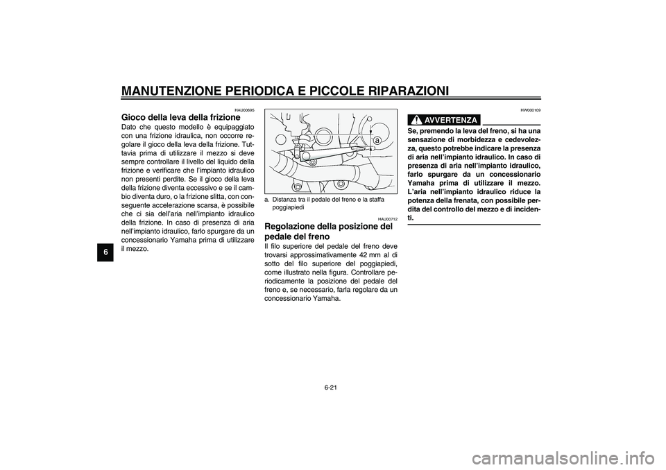 YAMAHA FJR1300A 2003  Manuale duso (in Italian) MANUTENZIONE PERIODICA E PICCOLE RIPARAZIONI
6-21
6
HAU00695
Gioco della leva della frizione Dato che questo modello è equipaggiato
con una frizione idraulica, non occorre re-
golare il gioco della l