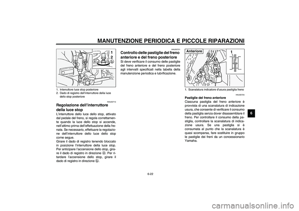 YAMAHA FJR1300A 2003  Manuale duso (in Italian) MANUTENZIONE PERIODICA E PICCOLE RIPARAZIONI
6-22
6
HAU00713
Regolazione dell’interruttore 
della luce stop L’interruttore dello luce dello stop, attivato
dal pedale del freno, si regola correttam