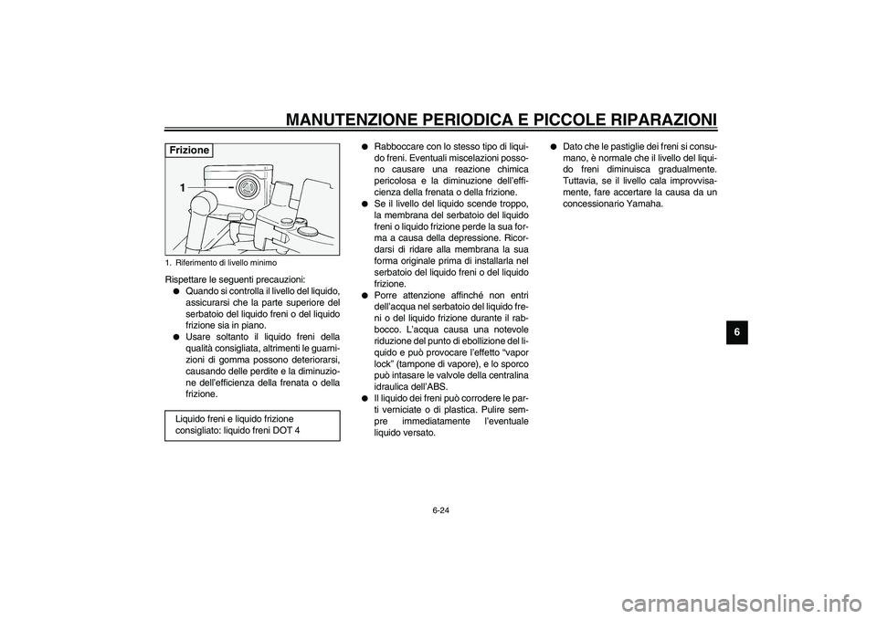 YAMAHA FJR1300A 2003  Manuale duso (in Italian) MANUTENZIONE PERIODICA E PICCOLE RIPARAZIONI
6-24
6
Rispettare le seguenti precauzioni:
Quando si controlla il livello del liquido,
assicurarsi che la parte superiore del
serbatoio del liquido freni 