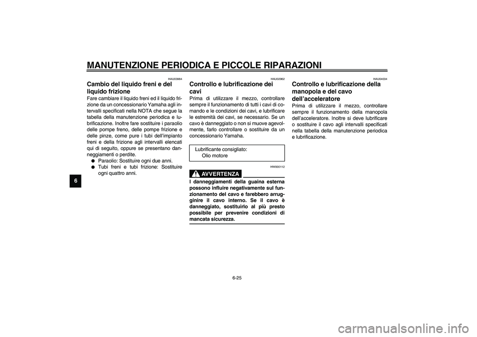 YAMAHA FJR1300A 2003  Manuale duso (in Italian) MANUTENZIONE PERIODICA E PICCOLE RIPARAZIONI
6-25
6
HAU03984
Cambio del liquido freni e del 
liquido frizione Fare cambiare il liquido freni ed il liquido fri-
zione da un concessionario Yamaha agli i