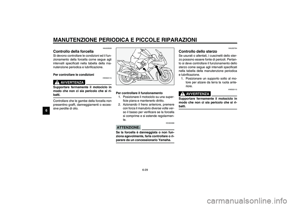 YAMAHA FJR1300A 2003  Manuale duso (in Italian) MANUTENZIONE PERIODICA E PICCOLE RIPARAZIONI
6-29
6
HAU02939
Controllo della forcella Si devono controllare le condizioni ed il fun-
zionamento della forcella come segue agli
intervalli specificati ne