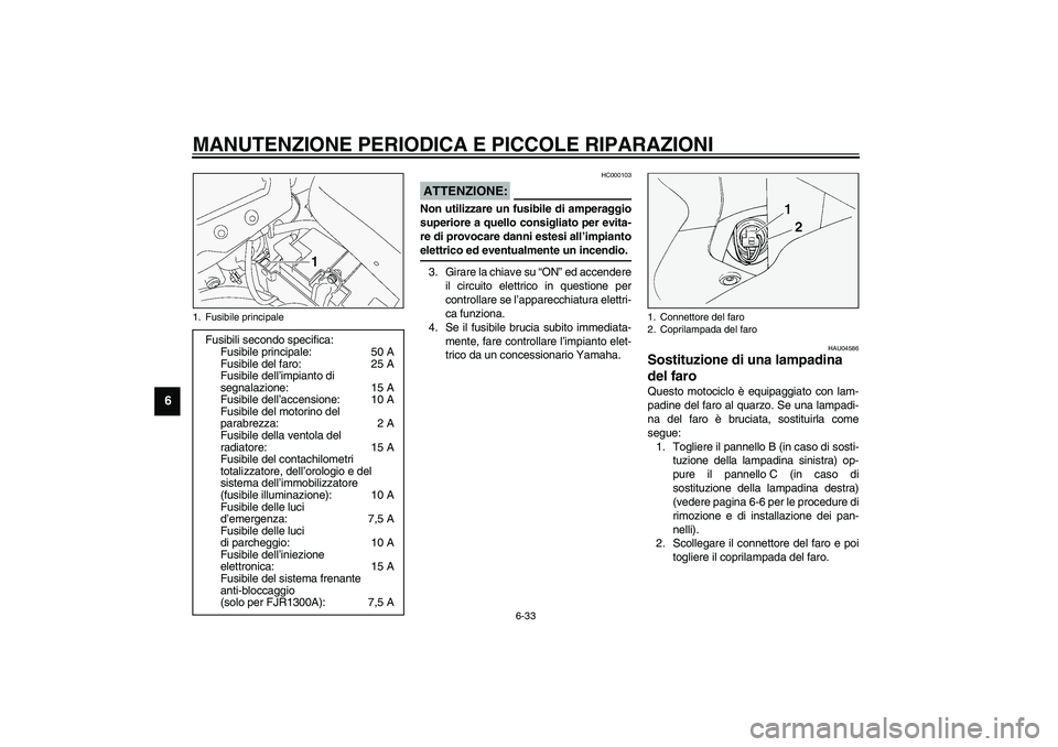 YAMAHA FJR1300A 2003  Manuale duso (in Italian) MANUTENZIONE PERIODICA E PICCOLE RIPARAZIONI
6-33
6
HC000103
ATTENZIONE:_ Non utilizzare un fusibile di amperaggio
superiore a quello consigliato per evita-
re di provocare danni estesi all’impianto