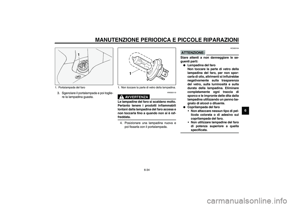 YAMAHA FJR1300A 2003  Manuale duso (in Italian) MANUTENZIONE PERIODICA E PICCOLE RIPARAZIONI
6-34
6
3. Sganciare il portalampada e poi toglie-
re la lampadina guasta.
HW000119
AVVERTENZA
_ Le lampadine del faro si scaldano molto.
Pertanto tenere i 