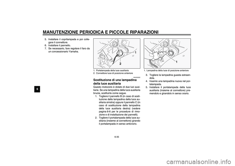 YAMAHA FJR1300A 2003  Manuale duso (in Italian) MANUTENZIONE PERIODICA E PICCOLE RIPARAZIONI
6-35
6
5. Installare il coprilampada e poi colle-
gare il connettore.
6. Installare il pannello.
7. Se necessario, fare regolare il faro da
un concessionar