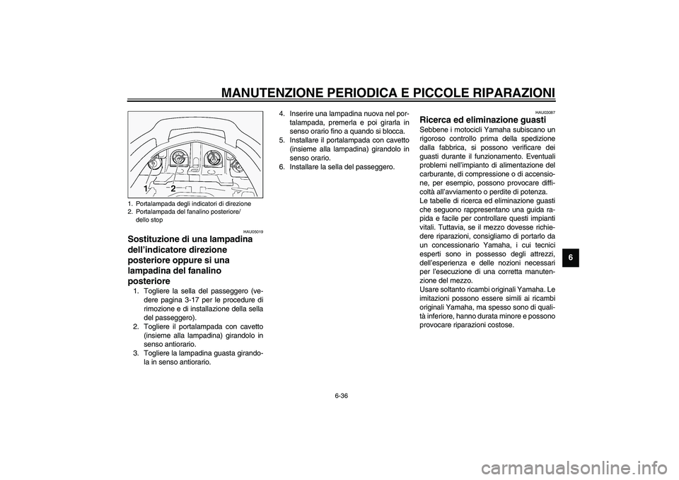 YAMAHA FJR1300A 2003  Manuale duso (in Italian) MANUTENZIONE PERIODICA E PICCOLE RIPARAZIONI
6-36
6
HAU05019
Sostituzione di una lampadina 
dell’indicatore direzione 
posteriore oppure si una 
lampadina del fanalino 
posteriore 1. Togliere la sel