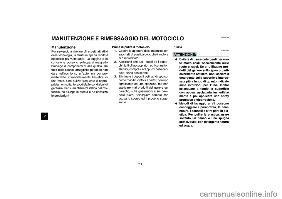 YAMAHA FJR1300A 2003  Manuale duso (in Italian) 7-1
7
HAU04511
7-MANUTENZIONE E RIMESSAGGIO DEL MOTOCICLOManutenzione Pur servendo a rivelare gli aspetti attrattivi
della tecnologia, la struttura aperta rende il
motociclo più vulnerabile. La ruggi
