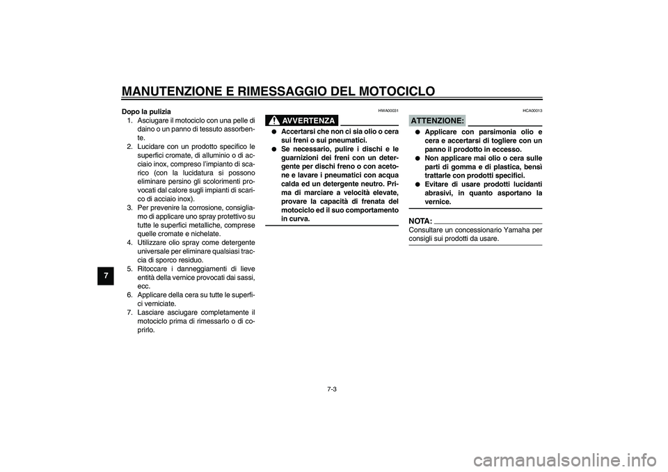 YAMAHA FJR1300A 2003  Manuale duso (in Italian) MANUTENZIONE E RIMESSAGGIO DEL MOTOCICLO
7-3
7
Dopo la pulizia
1. Asciugare il motociclo con una pelle di
daino o un panno di tessuto assorben-
te.
2. Lucidare con un prodotto specifico le
superfici c