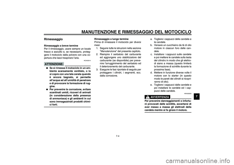 YAMAHA FJR1300A 2003  Manuale duso (in Italian) MANUTENZIONE E RIMESSAGGIO DEL MOTOCICLO
7-4
7
Rimessaggio Rimessaggio a breve termine
Per il rimessaggio, usare sempre un locale
fresco e asciutto e, se necessario, proteg-
gere il motociclo dalla po
