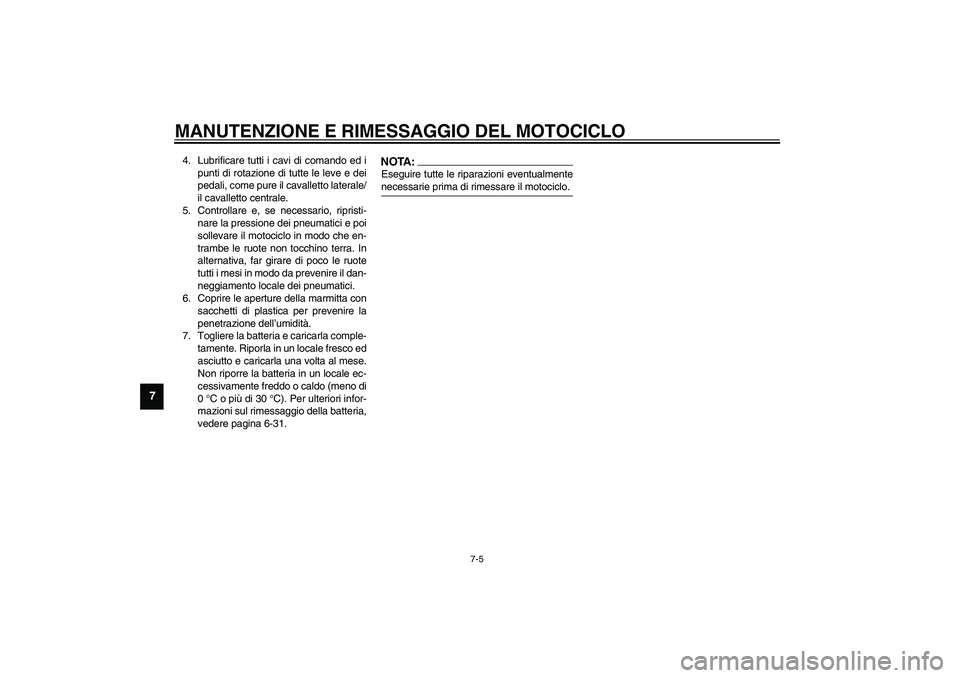 YAMAHA FJR1300A 2003  Manuale duso (in Italian) MANUTENZIONE E RIMESSAGGIO DEL MOTOCICLO
7-5
7
4. Lubrificare tutti i cavi di comando ed i
punti di rotazione di tutte le leve e dei
pedali, come pure il cavalletto laterale/
il cavalletto centrale.
5