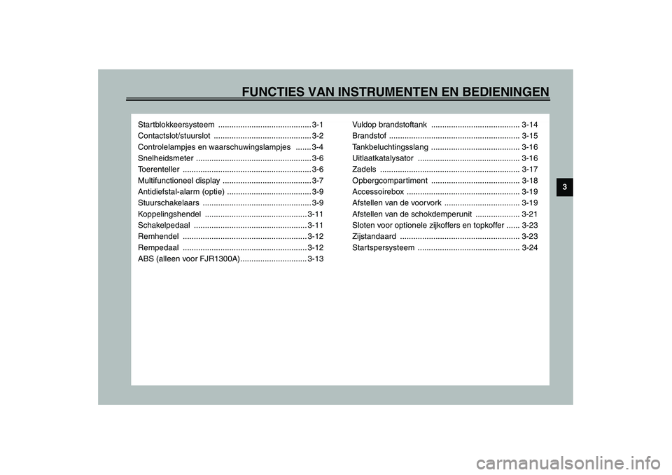 YAMAHA FJR1300A 2003  Instructieboekje (in Dutch) FUNCTIES VAN INSTRUMENTEN EN BEDIENINGEN
3
Startblokkeersysteem .......................................... 3-1
Contactslot/stuurslot ............................................ 3-2
Controlelampjes en
