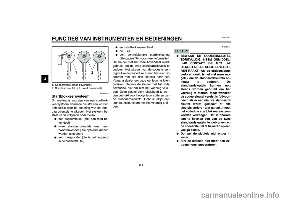 YAMAHA FJR1300A 2003  Instructieboekje (in Dutch) 3-1
3
DAU00027
3-FUNCTIES VAN INSTRUMENTEN EN BEDIENINGEN 
DAU04999
Startblokkeersysteem Dit voertuig is voorzien van een startblok-
keersysteem waarmee diefstal kan worden
bemoeilijkt door de coderin
