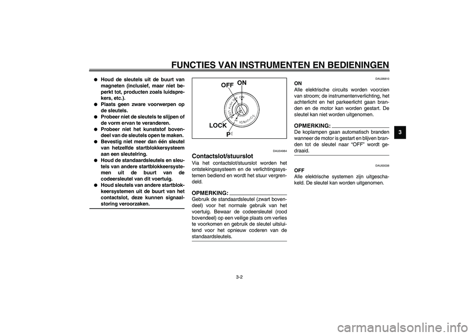 YAMAHA FJR1300A 2003  Instructieboekje (in Dutch) FUNCTIES VAN INSTRUMENTEN EN BEDIENINGEN
3-2
3

Houd de sleutels uit de buurt van
magneten (inclusief, maar niet be-
perkt tot, producten zoals luidspre-
kers, etc.). 

Plaats geen zware voorwerpen 