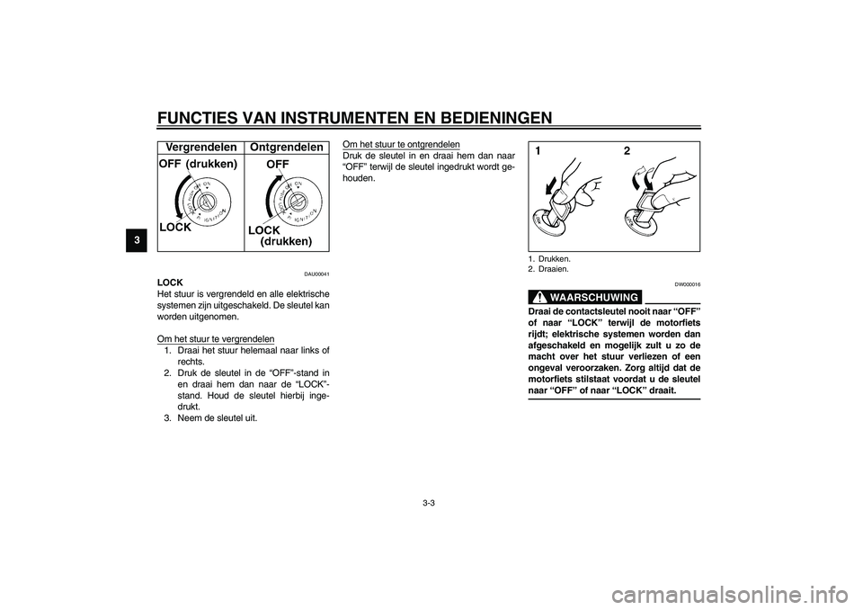YAMAHA FJR1300A 2003  Instructieboekje (in Dutch) FUNCTIES VAN INSTRUMENTEN EN BEDIENINGEN
3-3
3
DAU00041
LOCK
Het stuur is vergrendeld en alle elektrische
systemen zijn uitgeschakeld. De sleutel kan
worden uitgenomen.
Om het stuur te vergrendelen1. 