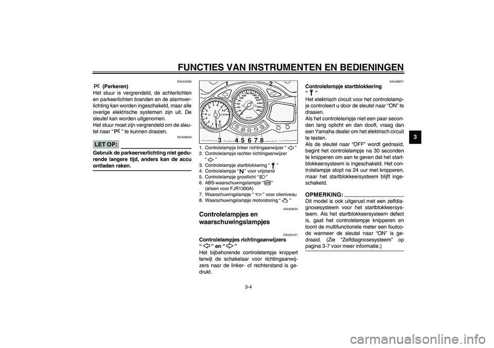 YAMAHA FJR1300A 2003  Instructieboekje (in Dutch) FUNCTIES VAN INSTRUMENTEN EN BEDIENINGEN
3-4
3
DAU04300
 (Parkeren)
Het stuur is vergrendeld, de achterlichten
en parkeerlichten branden en de alarmver-
lichting kan worden ingeschakeld, maar alle
ove