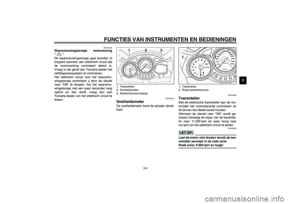 YAMAHA FJR1300A 2003  Instructieboekje (in Dutch) FUNCTIES VAN INSTRUMENTEN EN BEDIENINGEN
3-6
3
DAU04585
Waarschuwingslampje motorstoring
“” 
Dit waarschuwingslampje gaat branden of
knippert wanneer een elektrisch circuit dat
de motorwerking con
