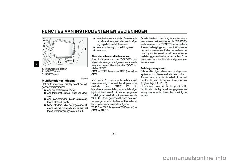 YAMAHA FJR1300A 2003  Instructieboekje (in Dutch) FUNCTIES VAN INSTRUMENTEN EN BEDIENINGEN
3-7
3
DAU26860
Multifunctioneel display Het multifunctionele display toont de vol-
gende voorzieningen:
een brandstofniveaumeter

een temperatuurmeter voor k