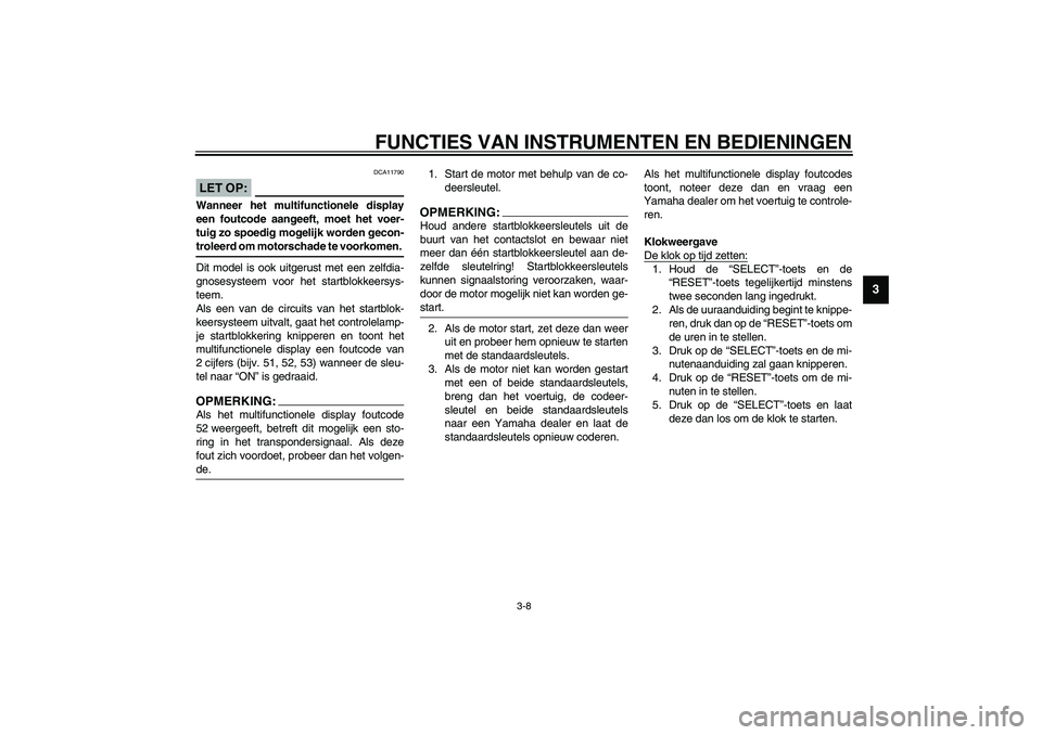 YAMAHA FJR1300A 2003  Instructieboekje (in Dutch) FUNCTIES VAN INSTRUMENTEN EN BEDIENINGEN
3-8
3
DCA11790
LET OP:_ Wanneer het multifunctionele display
een foutcode aangeeft, moet het voer-
tuig zo spoedig mogelijk worden gecon-
troleerd om motorscha