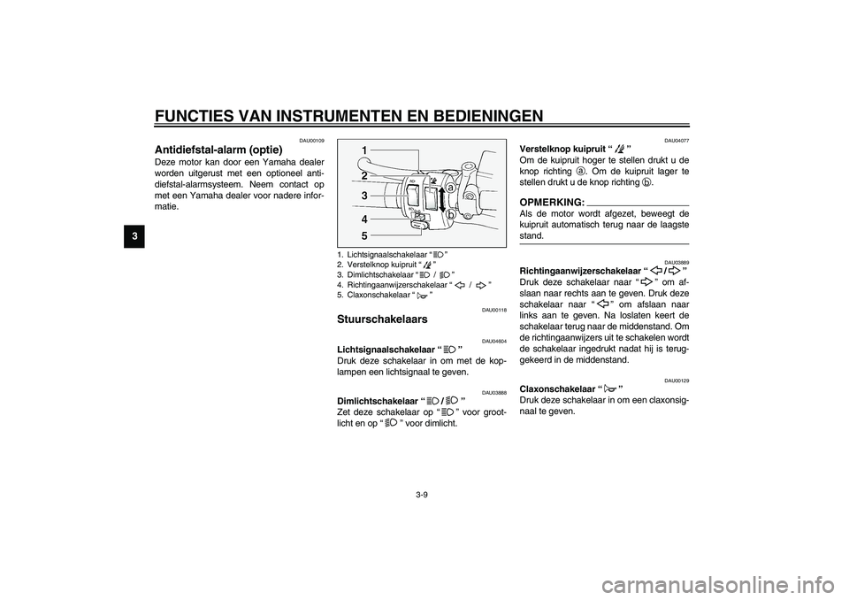 YAMAHA FJR1300A 2003  Instructieboekje (in Dutch) FUNCTIES VAN INSTRUMENTEN EN BEDIENINGEN
3-9
3
DAU00109
Antidiefstal-alarm (optie) Deze motor kan door een Yamaha dealer
worden uitgerust met een optioneel anti-
diefstal-alarmsysteem. Neem contact op