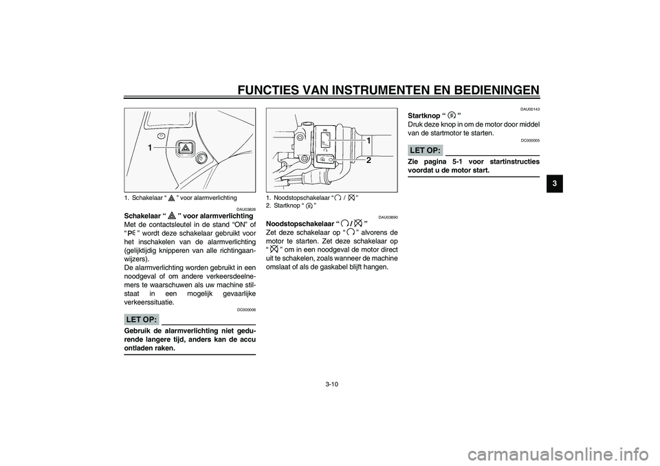 YAMAHA FJR1300A 2003  Instructieboekje (in Dutch) FUNCTIES VAN INSTRUMENTEN EN BEDIENINGEN
3-10
3
DAU03826
Schakelaar “” voor alarmverlichting 
Met de contactsleutel in de stand “ON” of
“” wordt deze schakelaar gebruikt voor
het inschakel