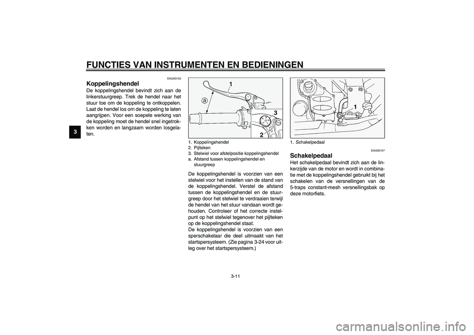 YAMAHA FJR1300A 2003  Instructieboekje (in Dutch) FUNCTIES VAN INSTRUMENTEN EN BEDIENINGEN
3-11
3
DAU00153
Koppelingshendel De koppelingshendel bevindt zich aan de
linkerstuurgreep. Trek de hendel naar het
stuur toe om de koppeling te ontkoppelen.
La