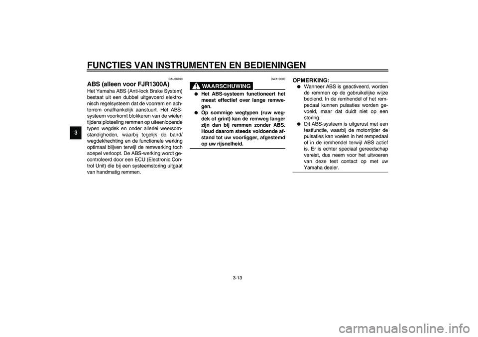 YAMAHA FJR1300A 2003  Instructieboekje (in Dutch) FUNCTIES VAN INSTRUMENTEN EN BEDIENINGEN
3-13
3
DAU26790
ABS (alleen voor FJR1300A)Het Yamaha ABS (Anti-lock Brake System)
bestaat uit een dubbel uitgevoerd elektro-
nisch regelsysteem dat de voorrem 