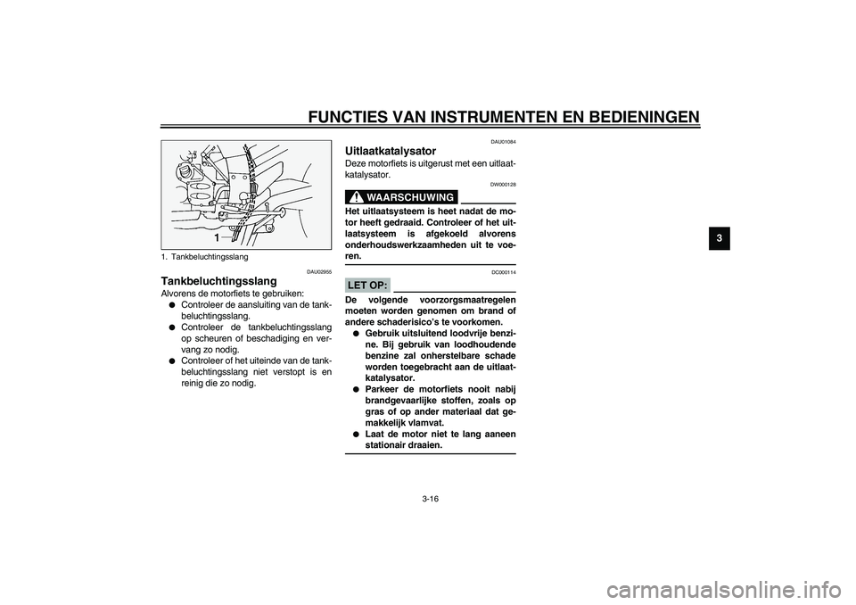 YAMAHA FJR1300A 2003  Instructieboekje (in Dutch) FUNCTIES VAN INSTRUMENTEN EN BEDIENINGEN
3-16
3
DAU02955
Tankbeluchtingsslang Alvorens de motorfiets te gebruiken:
Controleer de aansluiting van de tank-
beluchtingsslang.

Controleer de tankbelucht