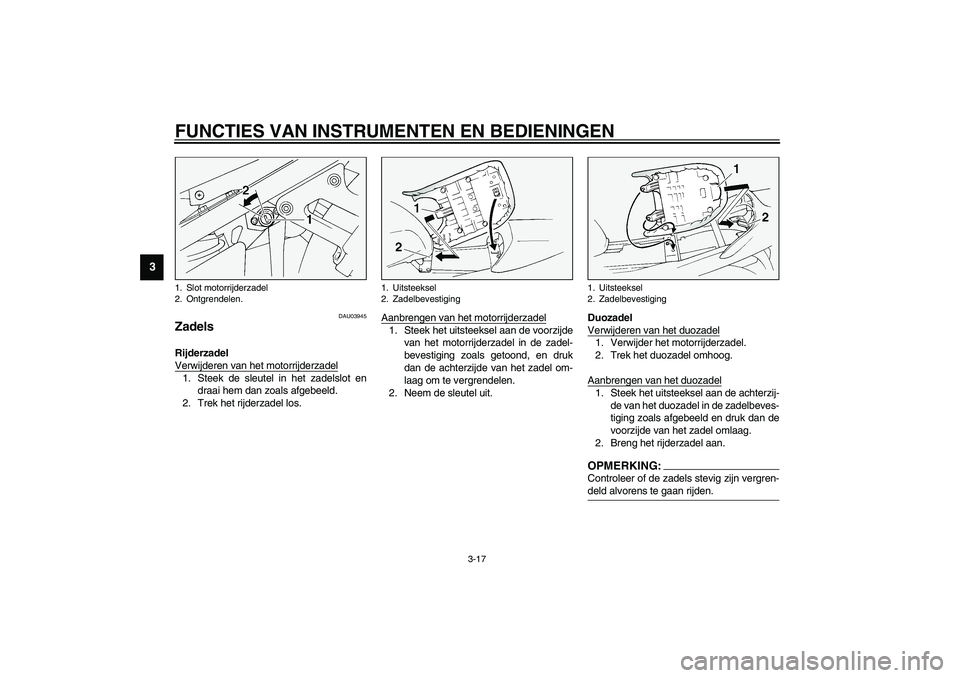 YAMAHA FJR1300A 2003  Instructieboekje (in Dutch) FUNCTIES VAN INSTRUMENTEN EN BEDIENINGEN
3-17
3
DAU03945
Zadels Rijderzadel 
Verwijderen van het motorrijderzadel1. Steek de sleutel in het zadelslot en
draai hem dan zoals afgebeeld.
2. Trek het rijd